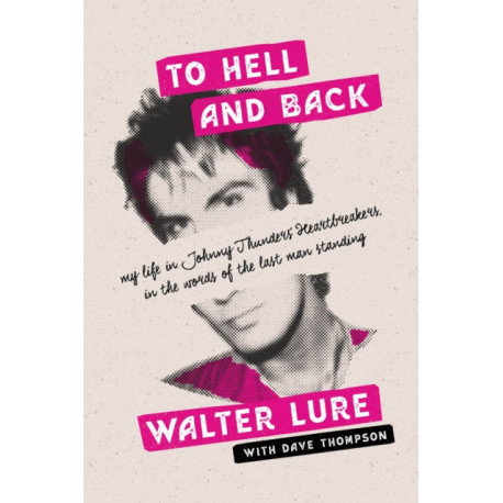 To Hell and Back: My Life in Johnny Thunders' Heartbreakers, in the Words of the Last Man Standing