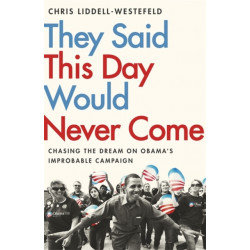 They Said This Day Would Never Come: The Magic of Obama's Improbable Campaign