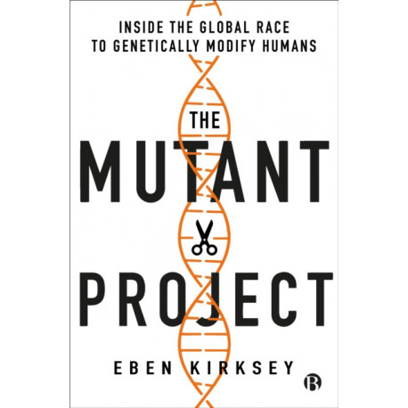 The Mutant Project: Inside the Global Race to Genetically Modify Humans