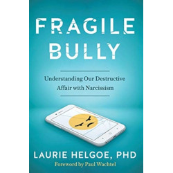 Fragile Bully: Understanding Our Destructive Affair With Narcissism in the Age of Trump