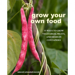 Grow Your Own Food: 35 Ways to Grow Vegetables, Fruits, and Herbs in Containers