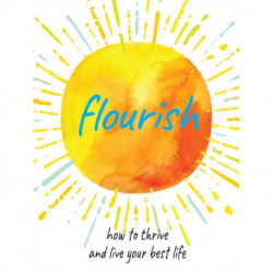 Flourish: Practical Ways to Help You Thrive and Realize Your Full Potential