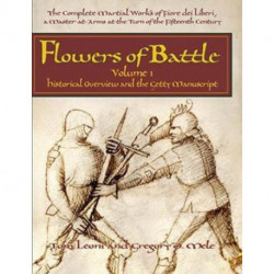 Flowers of Battle The Complete Martial Works of Fiore dei Liberi Vol 1: Historical Overview and the Getty Manuscript