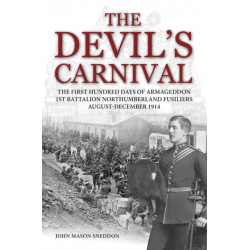 The Devil's Carnival: The First Hundred Days of Armageddon 1st Battalion Northumberland Fusiliers August - December 1914