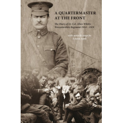 A Quartermaster at the Front: The Diary of Lt. Col. Allen Whitty Worcestershire Regiment 1914-1919