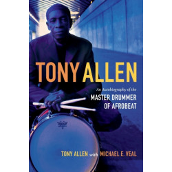 Tony Allen: An Autobiography of the Master Drummer of Afrobeat