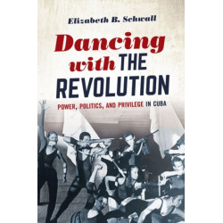 Dancing with the Revolution: Power, Politics, and Privilege in Cuba