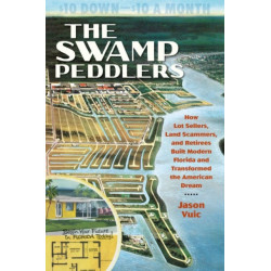 The Swamp Peddlers: How Lot Sellers, Land Scammers, and Retirees Built Modern Florida and Transformed the American Dream