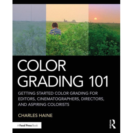 Color Grading 101: Getting Started Color Grading for Editors, Cinematographers, Directors, and Aspiring Colorists