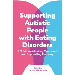 Supporting Autistic People with Eating Disorders: A Guide to Adapting Treatment and Supporting Recovery