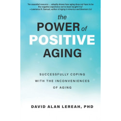 The Power of Positive Aging: Successfully Coping with the Inconveniences of Aging