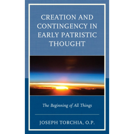 Creation and Contingency in Early Patristic Thought: The Beginning of All Things