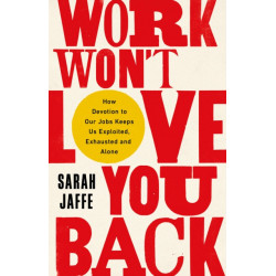 Work Won't Love You Back: How Devotion to Our Jobs Keeps Us Exploited, Exhausted and Alone