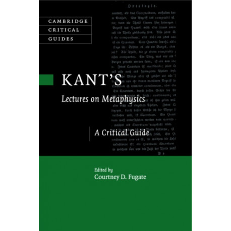 Kant's Lectures on Metaphysics: A Critical Guide