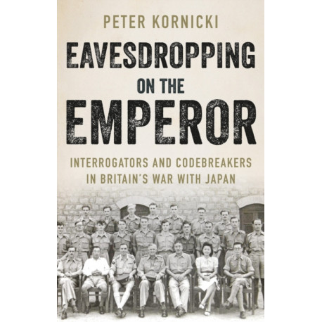 Eavesdropping on the Emperor: Interrogators and Codebreakers in Britain's War With Japan