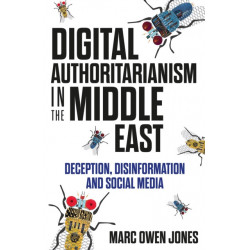 Digital Authoritarianism in the Middle East: Deception, Disinformation and Social Media