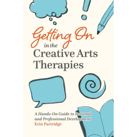 Getting On in the Creative Arts Therapies: A Hands-On Guide to Personal and Professional Development