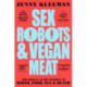 Sex Robots & Vegan Meat: Adventures at the Frontier of Birth, Food, Sex & Death