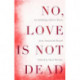 No, Love Is Not Dead: An Anthology of Love Poetry from Around the World