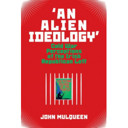 'An Alien Ideology': Cold War Perceptions of the Irish Republican Left