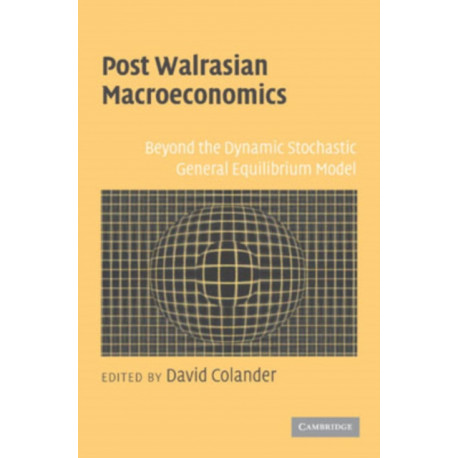 Post Walrasian Macroeconomics: Beyond the Dynamic Stochastic General Equilibrium Model
