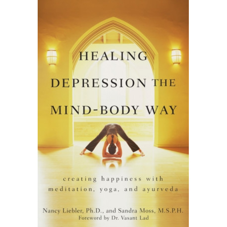 Healing Depression the Mind-Body Way: Creating Happiness with Meditation, Yoga, and Ayurveda
