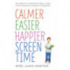 Calmer Easier Happier Screen Time: For parents of toddlers to teens: A guide to getting back in charge of technology