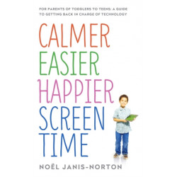 Calmer Easier Happier Screen Time: For parents of toddlers to teens: A guide to getting back in charge of technology