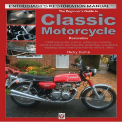 The Beginner’s Guide to Classic Motorcycle Restoration: Your Step-by-Step Guide to  Setting Up a Workshop, Choosing a Project, Dismantling, Sourcing Parts, Renovating & Rebuilding Classic Motorcyles from the 1970s & 1980s