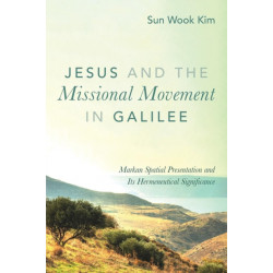 Jesus and the Missional Movement in Galilee: Markan Spatial Presentation and Its Hermeneutical Significance