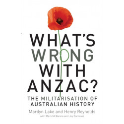 What's Wrong with Anzac?: The Militarisation of Australian History
