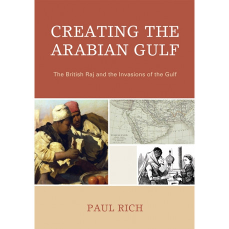 Creating the Arabian Gulf: The British Raj and the Invasions of the Gulf
