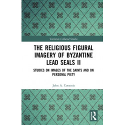 The Religious Figural Imagery of Byzantine Lead Seals II: Studies on Images of the Saints and on Personal Piety