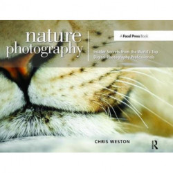 Nature Photography: Insider Secrets from the World’s Top Digital Photography Professionals: Insider Secrets from the World's Top Digital Photography Professionals