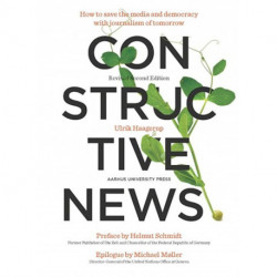 Constructive News: How to save the media and democracy with journalism of tomorrow
