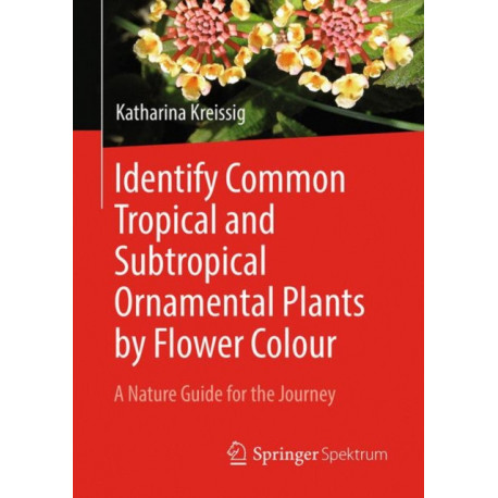 Identify Common Tropical and Subtropical Ornamental Plants by Flower Colour: A Nature Guide for the Journey