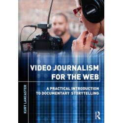 Video Journalism for the Web: A Practical Introduction to Documentary Storytelling