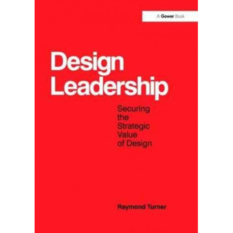 Design Leadership: Securing the Strategic Value of Design