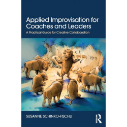 Applied Improvisation for Coaches and Leaders: A Practical Guide for Creative Collaboration