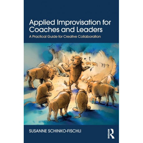 Applied Improvisation for Coaches and Leaders: A Practical Guide for Creative Collaboration