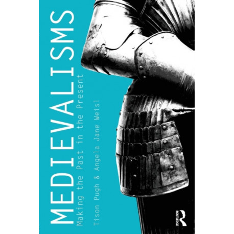 Medievalisms: Making the Past in the Present