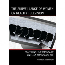 The Surveillance of Women on Reality Television: Watching The Bachelor and The Bachelorette