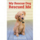 My Rescue Dog Rescued Me: Amazing True Stories of Adopted Canine Heroes