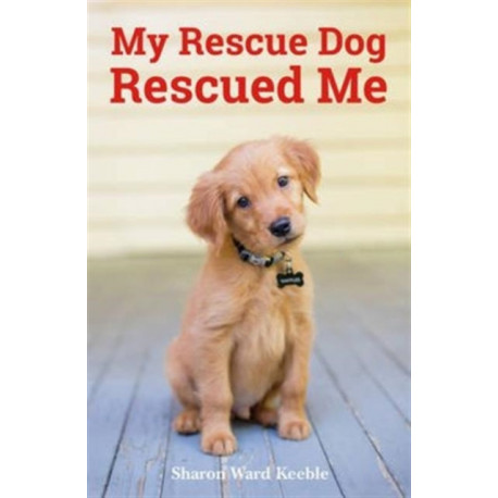 My Rescue Dog Rescued Me: Amazing True Stories of Adopted Canine Heroes