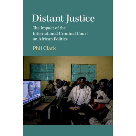 Distant Justice: The Impact of the International Criminal Court on African Politics
