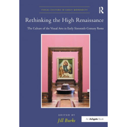 Rethinking the High Renaissance: The Culture of the Visual Arts in Early Sixteenth-Century Rome