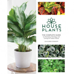 Houseplants: The Complete Guide to Choosing, Growing, and Caring for Indoor Plants