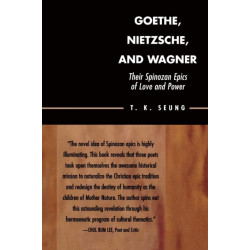 Goethe, Nietzsche, and Wagner: Their Spinozan Epics of Love and Power
