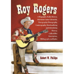 Roy Rogers: A Biography, Radio History, Television Career Chronicle, Discography, Filmography, Comicography, Merchandising and Advertising History, Collectibles Description, Bibliography and Index
