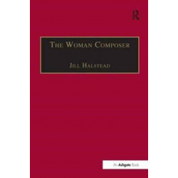 The Woman Composer: Creativity and the Gendered Politics of Musical Composition